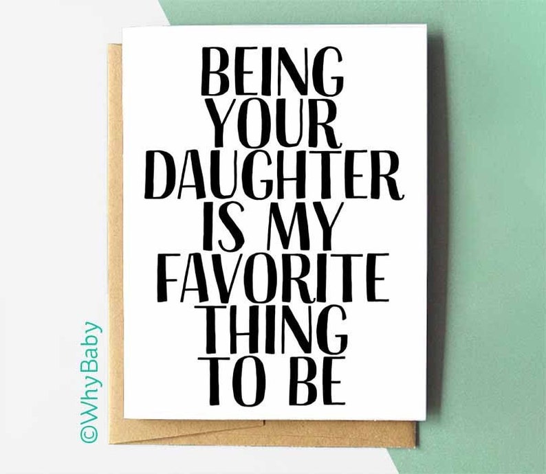 May include: White card with black text that reads "Being your daughter is my favorite thing to be".