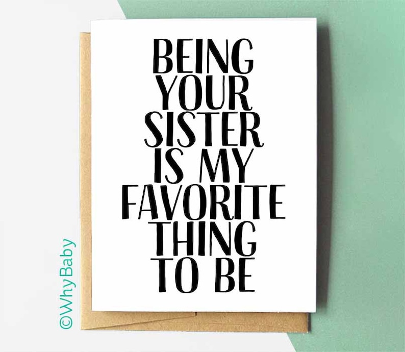 May include: A white card with black text that reads "Being your sister is my favorite thing to be".
