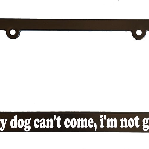 If My Dog Can't Come I'm Not Going Auto Car License Etsy