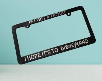 If I get a ticket I hope it's to Disneyland License Plate Frame, Funny Gift, Cute Car Accessory