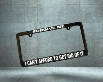Funny License Plate Frame: Forgive Me I Can't Afford To Get Rid of it- Black License Car Tags Holder Anti Elon