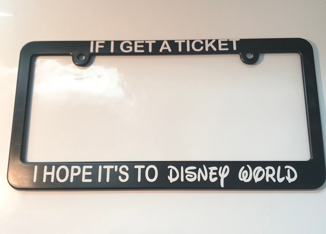 If I Get a Ticket I Hope It's to DISNEY WORLD License Plate Frame Etsy