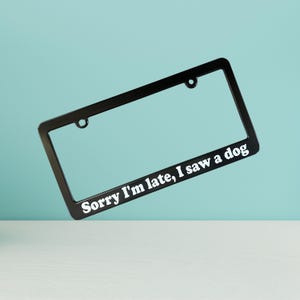 Sorry I'm late I saw a dog Car License Plate Frame, Funny License Plate Holder, Gift for Animal Pet Fur Baby Auto Vehicle Accessory
