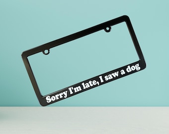 Sorry I'm late I saw a dog Car License Plate Frame, Funny License Plate Holder, Gift for Animal Pet Fur Baby Auto Vehicle Accessory