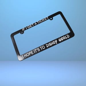 If I get a ticket I hope it&#39;s to DISNEY WORLD License Plate Frame