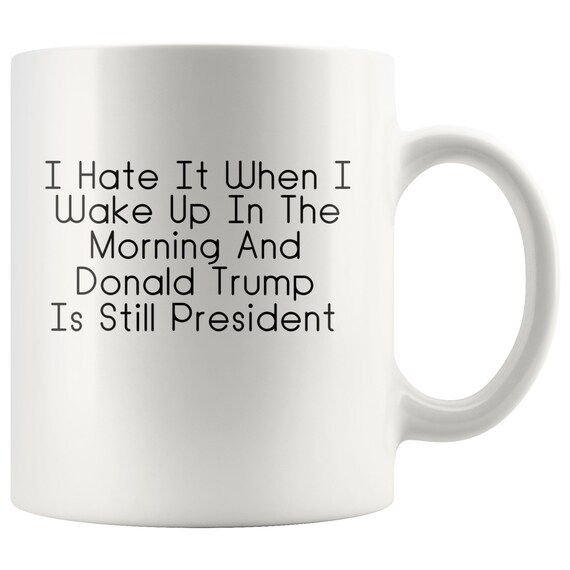 I Hate When I Wake Up In The Morning And Donald Trump Is President Coffee Mug 