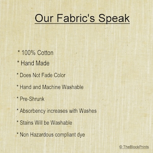 May include: A text-based image describing the qualities of a fabric. The text reads: "Our Fabric's Speak * 100% Cotton * Hand Made * Does Not Fade Color * Hand and Machine Washable * Pre-Shrunk * Absorbency increases with Washes * Stains Will be Washable * Non Hazardous compliant dye TheBlockPrints"