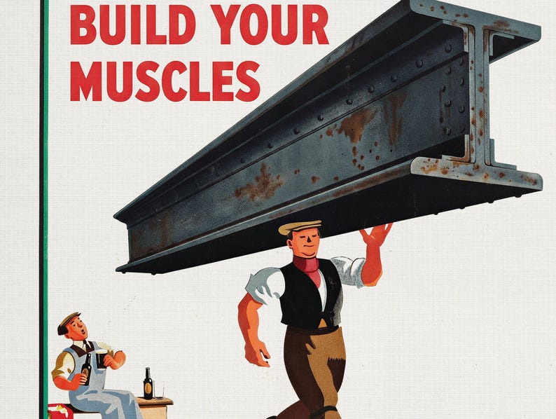 May include: Vintage advertisement with the text "BUILD YOUR MUSCLES" in red. A muscular man in a cap and vest carries a large steel beam. Another man sits and drinks beer. The image has a retro, industrial theme.