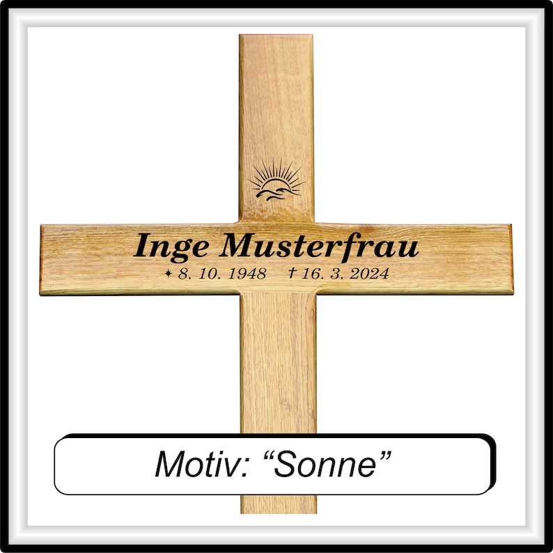 May include: A wooden cross with a sun motif engraved on the top. The cross is inscribed with the name "Inge Musterfrau" and the dates "* 8. 10. 1948 &dagger; 16. 3. 2024". Below the cross is a small plaque that reads "Motiv: "Sonne"".
