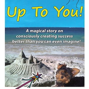 May include: A yellow book cover with the title "Up To You!" in large yellow letters. The cover features a cartoon sun with a smiling face, a sandcastle, a dog, and a magic wand. The text below the title reads "A magical story on consciously creating success...better than you can even imagine!" and "WRITTEN AND ILLUSTRATED BY PJ FAY".