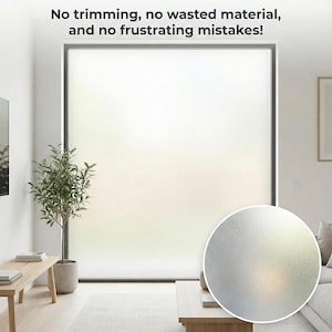 May include: A frosted window film is shown in a bright room. The film is in a large window with a dark frame. The text at the top of the image reads, "No trimming, no wasted material, and no frustrating mistakes!" A close-up of the film is in a circle.