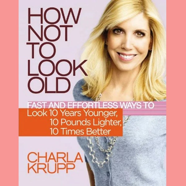 How Not to Look Old, Fast and Effortless Ways to Look 10 Years Younger, 10 Pounds Lighter, 10 Times Better,  Style Expert Charla Krupp