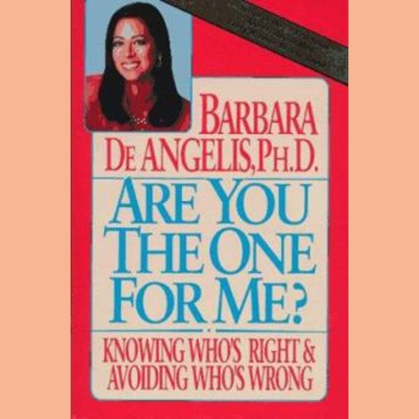 Are You the One for Me by Barbara De Angelis, Love is Not Enough, Finding The One, Knowing Who's Right Avoiding Who's Wrong