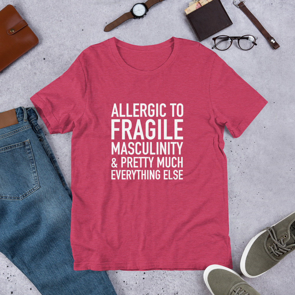 Allergic to Fragile Masculinity and Pretty Much Everything Else Tshirt