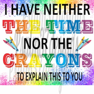 I have neither the time nor the crayons to explain this to you png jpeg pdf rainbow colors Sublimation tumbler wrap 600 dpi High Quality