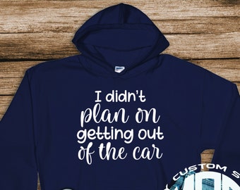 Funny Hoodie / Didn't Plan on Getting Out of the Car / Funny Sweatshirt / Casual Wear / Gift for Her / Gift Under 35 / My Custom Swag /