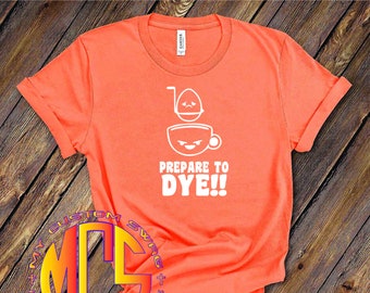 Funny Shirt / Prepare to Dye / Funny Easter Shirt / Unisex Apparel / My Custom Swag / Easter Egg Dyeing / Funny Spring Apparel / Gift