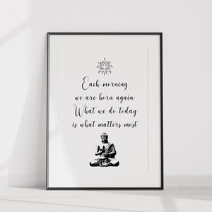 May include: Black and white print with a quote about mindfulness and a lotus flower design. The quote reads "Each morning we are born again. What we do today is what matters most".