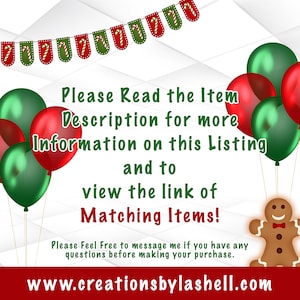 May include: A festive image with red and green balloons, a gingerbread man, and a banner with candy canes. The text reads "Please Read the Item Description for more Information on this Listing and to view the link of Matching Items!" and "Please Feel Free to message me if you have any questions before making your purchase." The website address "www.creationsbylashell.com" is also included.