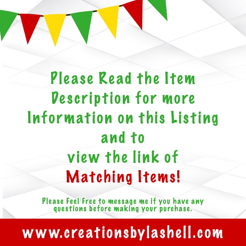 May include: A white background with a message in green text that reads "Please Read the Item Description for more Information on this Listing and to view the link of Matching Items!"  Below the message is a smaller message in black text that reads "Please Feel Free to message me if you have any questions before making your purchase."  At the bottom of the image is a website address in red text that reads "www.creationsbylashell.com".  The background is decorated with a row of colorful flags.