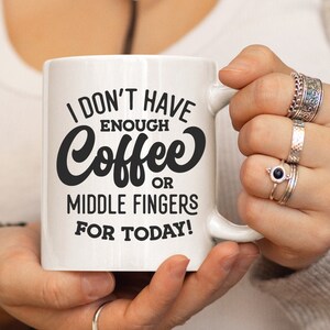 May include: White ceramic coffee mug with black text that reads "I don't have enough coffee or middle fingers for today!"