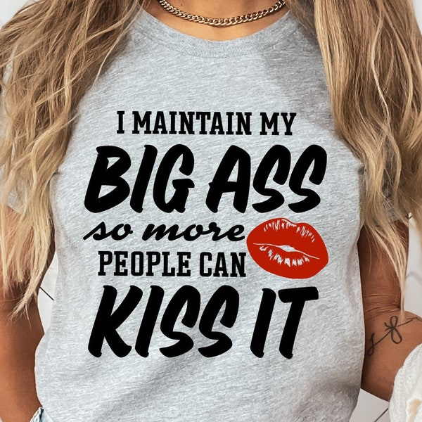 I Maintain My Big Ass So More People Can Kiss It, Snarky Shirt Saying, Sarcastic Quote, Adulting Svg, Jealousy, Envy, Talking Behind My Back