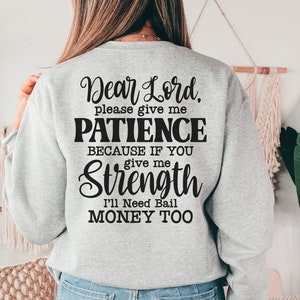 May include: A gray sweatshirt with the text "Dear Lord, please give me PATIENCE BECAUSE IF YOU give me Strength I'll Need Bail MONEY TOO" printed on the back.