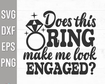 Does This Ring Make Me Look Engaged Svg, Bachelorette Svg, Wedding Svg, Engagement Svg, Bride Shirt Svg, Wedding Quote Svg, Bride Saying Svg