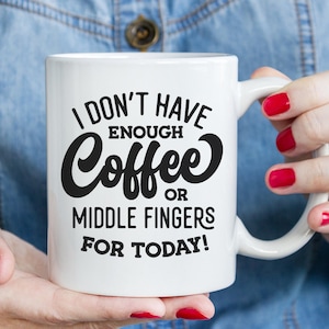 May include: White ceramic mug with black text that reads "I don't have enough coffee or middle fingers for today!"
