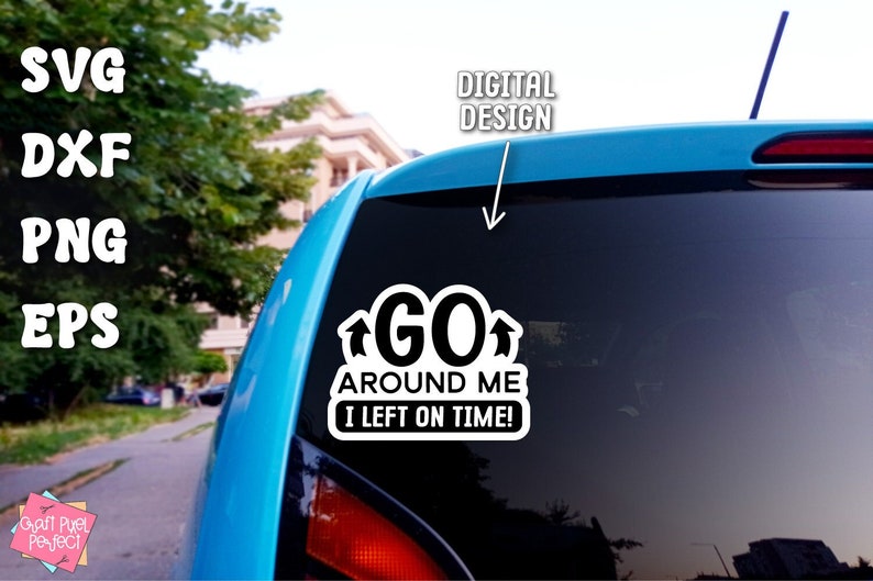 May include: A black and white car sticker with the text "GO AROUND ME I LEFT ON TIME!" with arrows pointing up on either side of the word "GO".