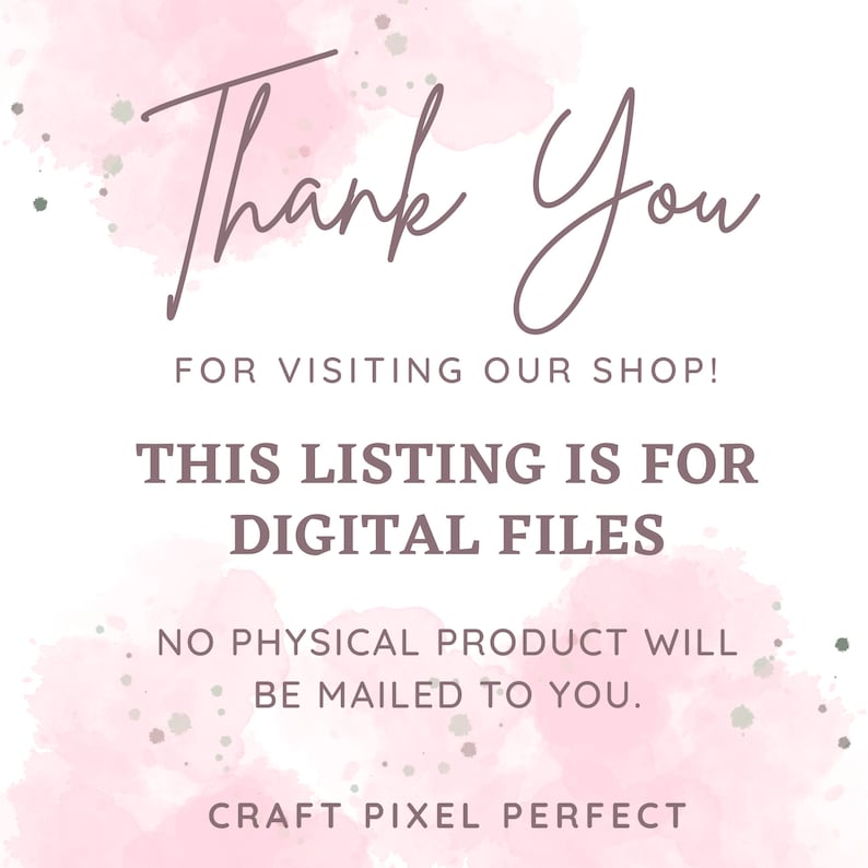 May include: Pink watercolor background with the text "Thank You" in brown cursive lettering. The text "FOR VISITING OUR SHOP!" is below the greeting. The text "THIS LISTING IS FOR DIGITAL FILES" is in black text. The text "NO PHYSICAL PRODUCT WILL BE MAILED TO YOU." is in black text. The text "CRAFT PIXEL PERFECT" is in black text.