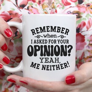 May include: White ceramic coffee mug with black text that reads "Remember when I asked for your opinion? Yeah, me neither!"