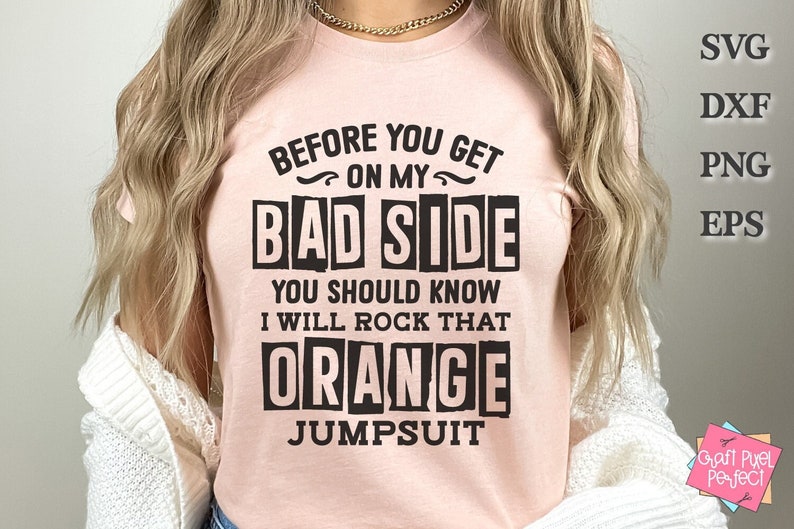 May include: A pink t-shirt with black text that reads "Before you get on my bad side you should know I will rock that orange jumpsuit".