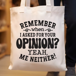 May include: White tote bag with black text that reads "Remember when I asked for your opinion? Yeah, me neither!"