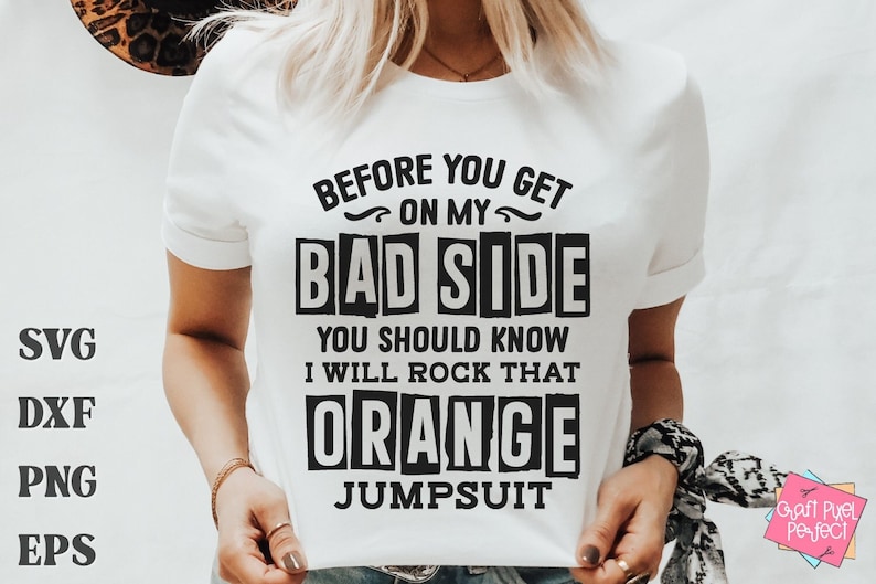 May include: White t-shirt with black text that reads "Before you get on my bad side you should know I will rock that orange jumpsuit".