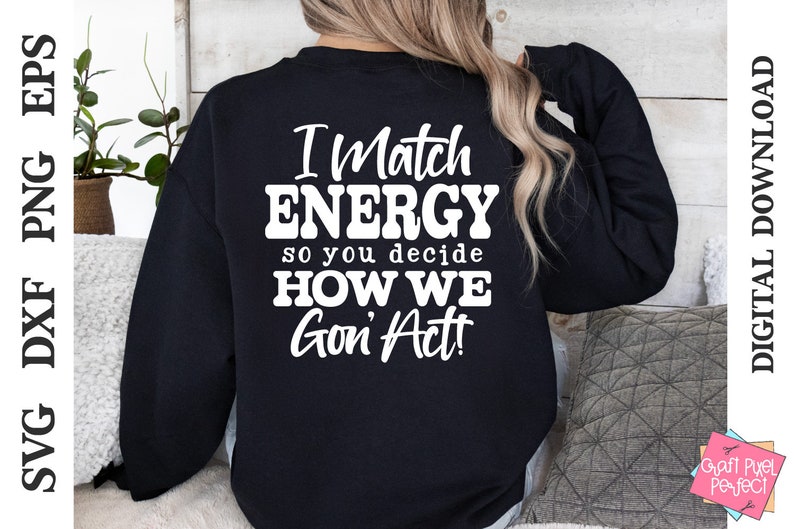 May include: Black sweatshirt with the text "I Match ENERGY so you decide HOW WE Gon' Act!" in white. The design is centered on the back of the sweatshirt. The image also includes the words "SVG DXF PNG EPS" and "DIGITAL DOWNLOAD".