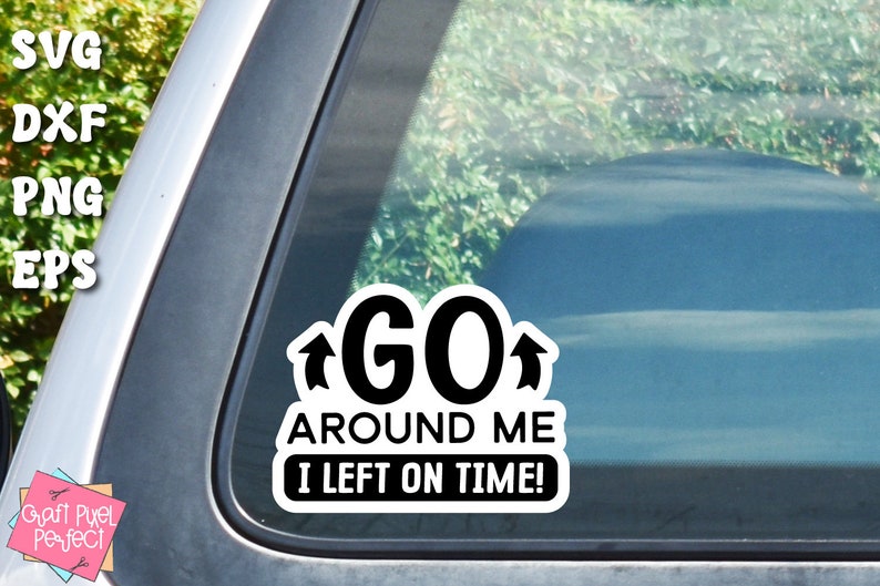 May include: A white car window sticker with black text that reads "GO AROUND ME I LEFT ON TIME!" with two black arrows pointing upwards.
