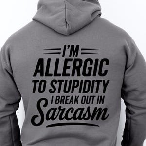 May include: A gray hoodie with the text "I'M ALLERGIC TO STUPIDITY I BREAK OUT IN Sarcasm" printed on the back.