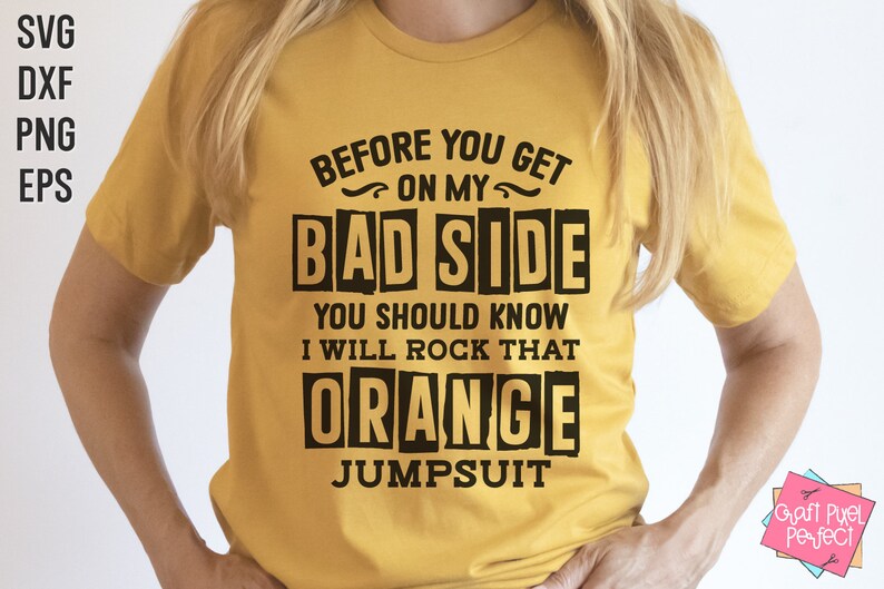 May include: A yellow t-shirt with the text "BEFORE YOU GET ON MY BAD SIDE YOU SHOULD KNOW I WILL ROCK THAT ORANGE JUMPSUIT" printed in black.