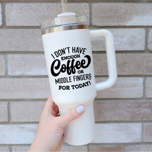 May include: White travel mug with a black handle and a black graphic that reads "I don't have enough coffee or middle fingers for today!"