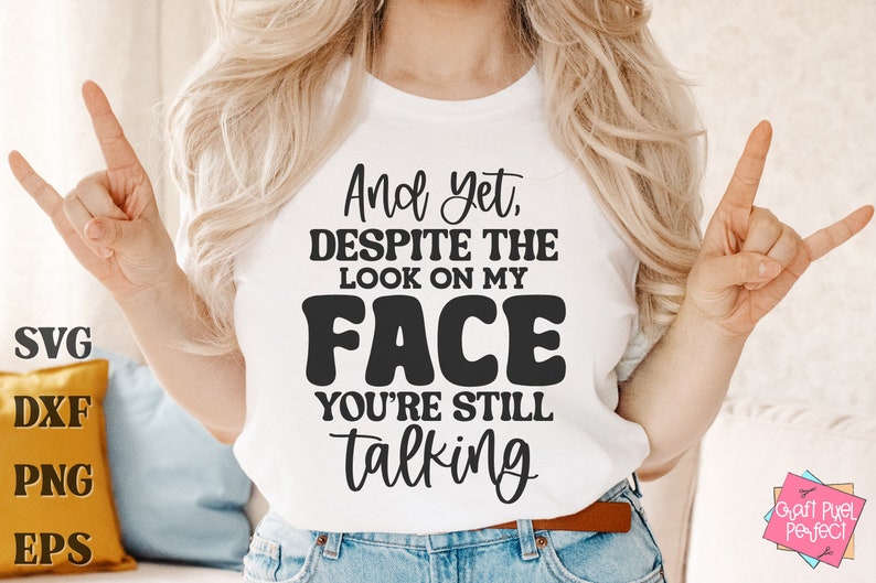 May include: A white t-shirt with black text that reads "And yet, despite the look on my face you're still talking".