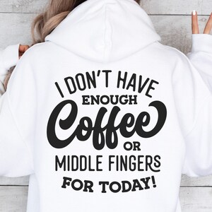 May include: White hoodie with black text that reads "I don't have enough coffee or middle fingers for today!"