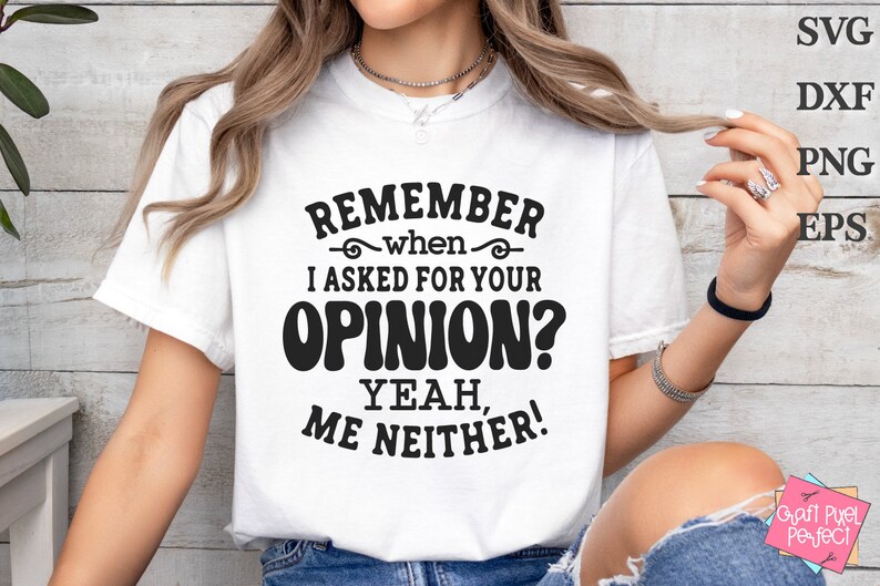 May include: White t-shirt with black text that reads "Remember when I asked for your opinion? Yeah, me neither!"