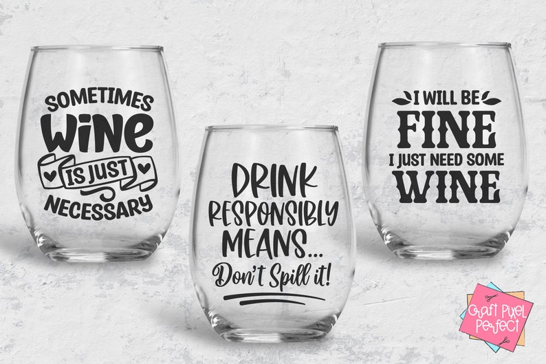 May include: Three clear glass wine glasses with black vinyl lettering. The glasses have the following text: "Sometimes wine is just necessary", "Drink responsibly means... Don't spill it!" and "I will be fine I just need some wine".