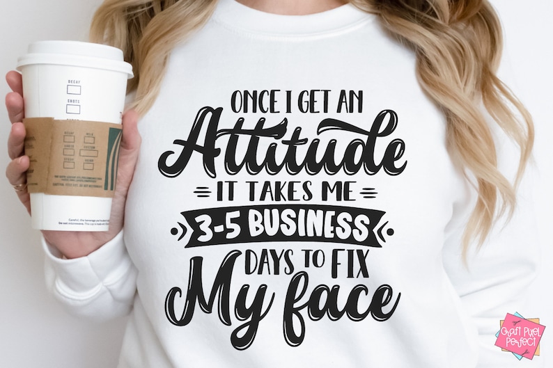 May include: White sweatshirt with black text that reads "Once I get an Attitude = It takes me = 3-5 Business Days to Fix My Face".