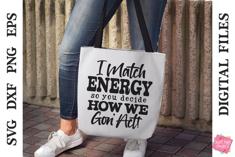 May include: White tote bag with black handles featuring the text "I Match ENERGY so you decide HOW WE Gon' Act!". The bag is held by a person wearing blue jeans and white sneakers. Digital files are also available.