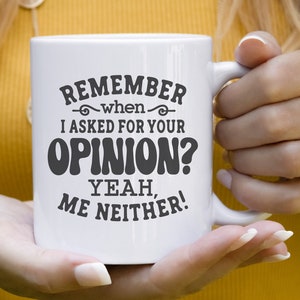 May include: White ceramic mug with a black graphic that reads "Remember when I asked for your opinion? Yeah, me neither!"
