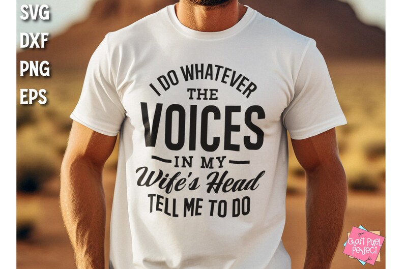 May include: A white t-shirt with black text that reads "I do whatever the voices in my wife's head tell me to do".