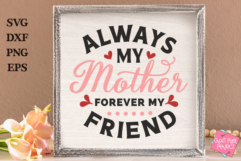 May include: A white sign with a gray frame reads "Always My Mother Forever My Friend" in black and pink lettering with red hearts.
