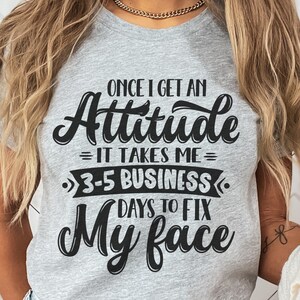 May include: A gray t-shirt with black text that reads "Once I get an Attitude it takes me 3-5 business days to fix my face".